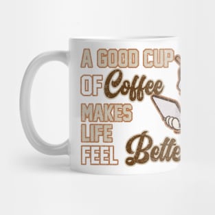 A Good Cup Of Coffee Makes Life Feel Better Mug